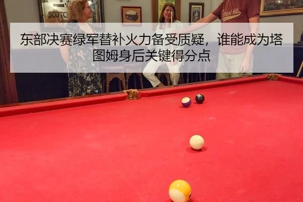 东部决赛绿军替补火力备受质疑，谁能成为塔图姆身后关键得分点